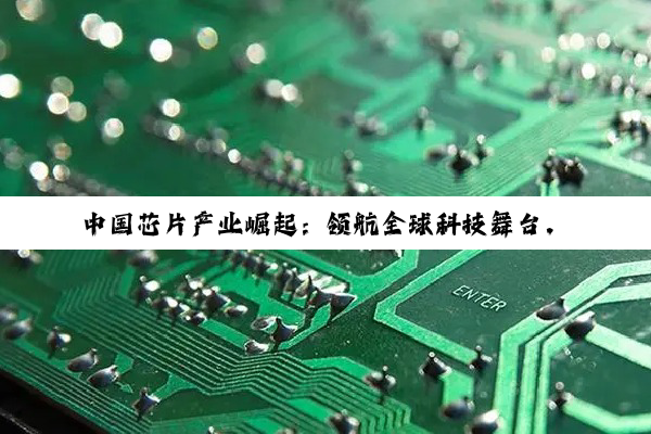 中国芯片产业崛起：领航全球科技舞台，揭秘半导体制造新纪元