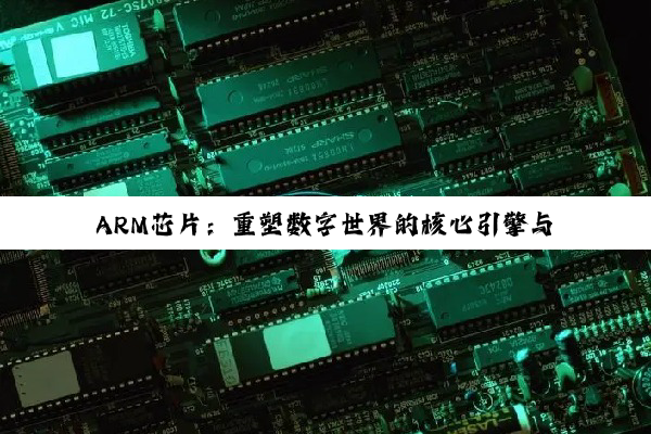ARM芯片：重塑数字世界的核心引擎与未来科技蓝图