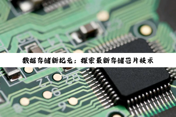 数据存储新纪元：探索最新存储芯片技术与应用热点