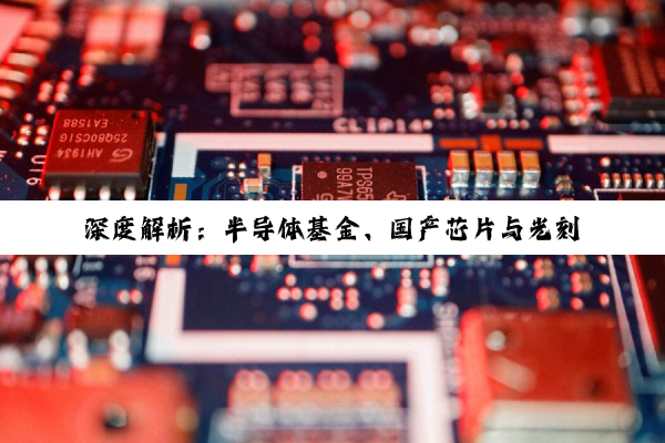 【科普解答】深度解析：半导体基金、国产芯片与光刻机ETF——科技蓝海中的投资密钥