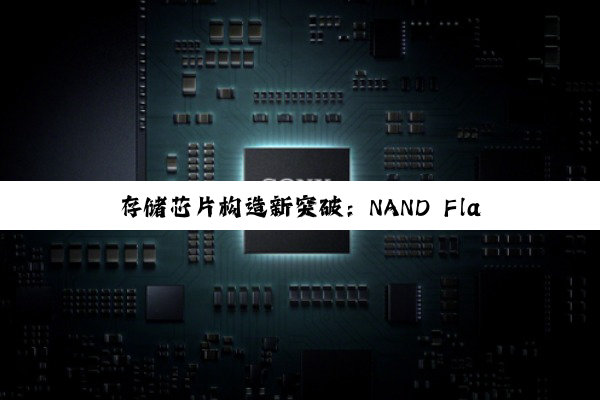 存储芯片构造新突破：NAND Flash与3D封装技术引领未来存储热点