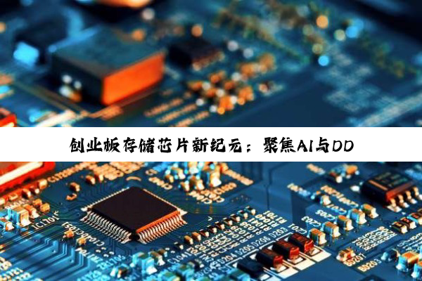 创业板存储芯片新纪元：聚焦AI与DDR5技术引领市场复苏与增长