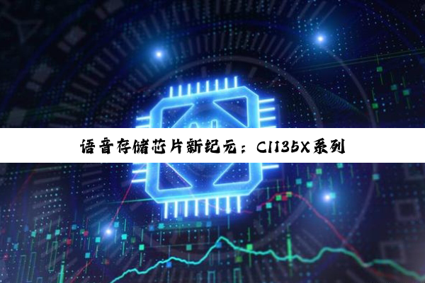 语音存储芯片新纪元：CI135X系列引领AI时代存储技术热点