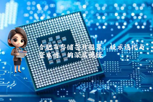 合肥市存储芯片股票：技术迭代与资本博弈的深层逻辑